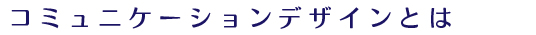 コミュニケーションデザインとは