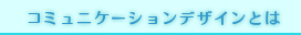 コミュニケーションデザインとは